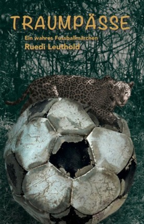 Ruedi Leuthold Autor und Dokumentarfilmer: Traumpässe, Ein Romänchen Neu 2019 - ein wares Fussballmärchen